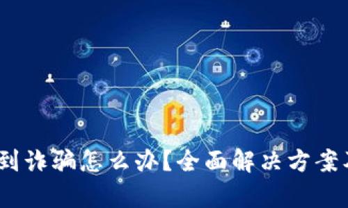 t p钱包遇到诈骗怎么办？全面解决方案及预防措施
