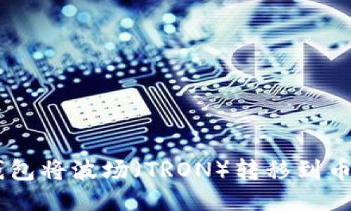 如何使用TP钱包将波场（TRON）转移到币安（Binance）