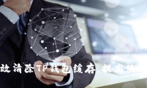 如何有效清除TP钱包缓存，提高使用流畅度